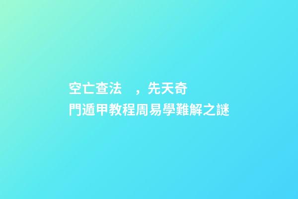 空亡查法，先天奇門遁甲教程周易學難解之謎